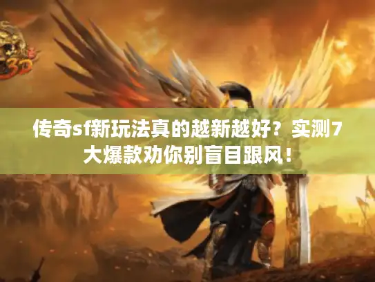 传奇sf新玩法真的越新越好？实测7大爆款劝你别盲目跟风！