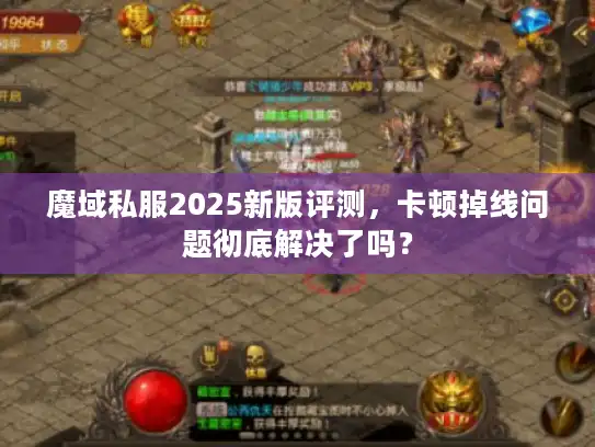 魔域私服2025新版评测，卡顿掉线问题彻底解决了吗？