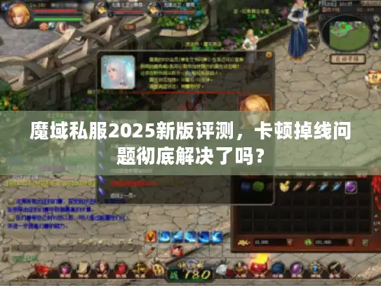 魔域私服2025新版评测，卡顿掉线问题彻底解决了吗？