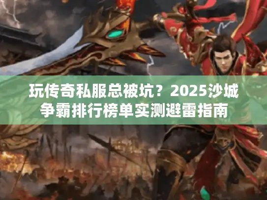 玩传奇私服总被坑？2025沙城争霸排行榜单实测避雷指南