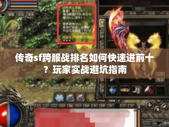 传奇sf跨服战排名如何快速进前十?玩家实战避坑指南 传奇sf跨服战排名如何快速进前十?玩家实战避坑指南