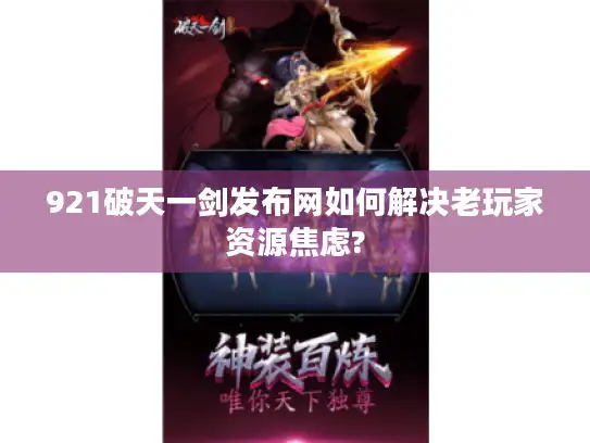 921破天一剑发布网如何解决老玩家资源焦虑? 921破天一剑发布网如何解决老玩家资源焦虑?