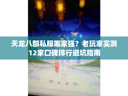 天龙八部私服哪家强?老玩家实测12家口碑排行避坑指南 天龙八部私服哪家强?老玩家实测12家口碑排行避坑指南