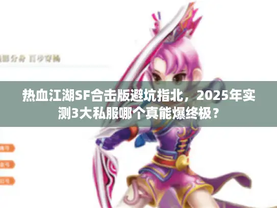 热血江湖SF合击版避坑指北，2025年实测3大私服哪个真能爆终极？