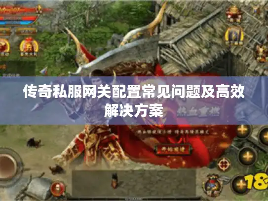传奇私服网关配置常见问题及高效解决方案