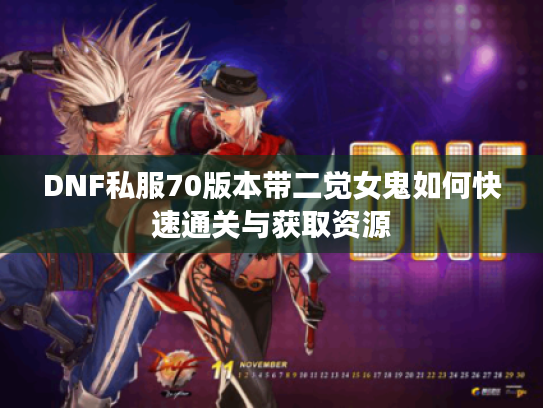 DNF私服70版本带二觉女鬼如何快速通关与获取资源