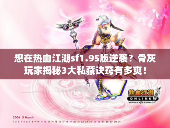 想在热血江湖sf1.95版逆袭?骨灰玩家揭秘3大私藏诀窍有多爽! 想在热血江湖sf1.95版逆袭?骨灰玩家揭秘3大私藏诀窍有多爽!