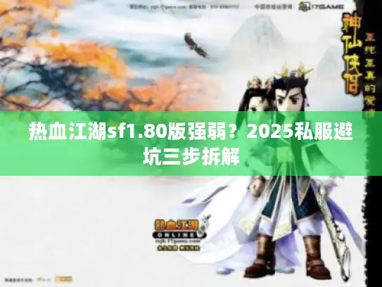 热血江湖sf1.80版强弱?2025私服避坑三步拆解 热血江湖sf1.80版强弱?2025私服避坑三步拆解