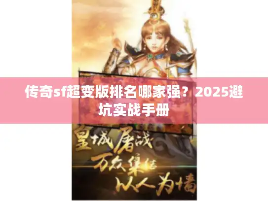 传奇sf超变版排名哪家强?2025避坑实战手册 传奇sf超变版排名哪家强?2025避坑实战手册
