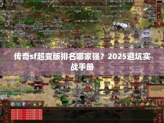 传奇sf超变版排名哪家强?2025避坑实战手册 传奇sf超变版排名哪家强?2025避坑实战手册