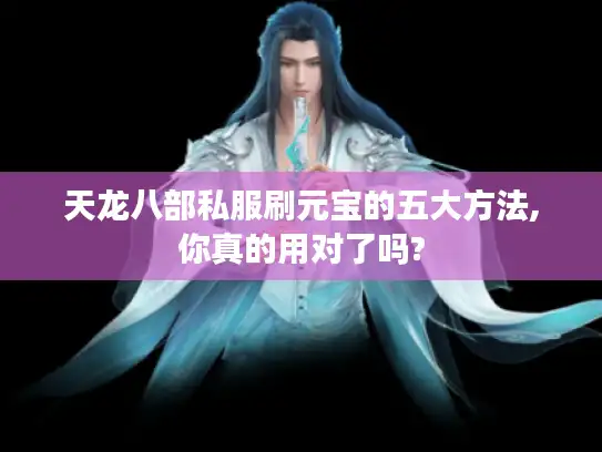天龙八部私服刷元宝的五大方法,你真的用对了吗? 天龙八部私服刷元宝的五大方法,你真的用对了吗?