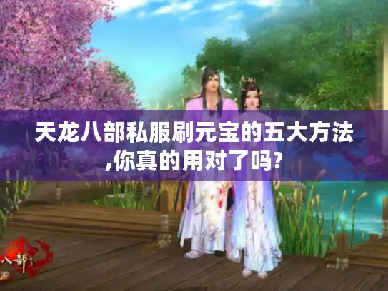 天龙八部私服刷元宝的五大方法,你真的用对了吗? 天龙八部私服刷元宝的五大方法,你真的用对了吗?