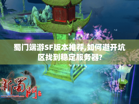蜀门端游SF版本推荐,如何避开坑区找到稳定服务器?