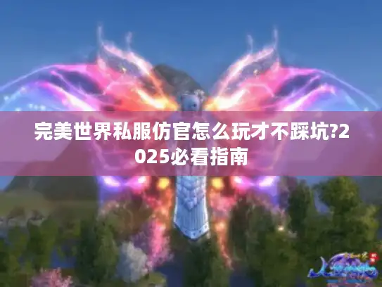 完美世界私服仿官怎么玩才不踩坑?2025必看指南