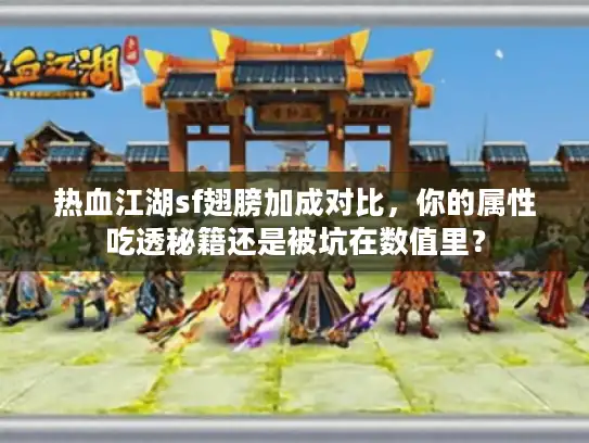 热血江湖sf翅膀加成对比,你的属性吃透秘籍还是被坑在数值里? 热血江湖sf翅膀加成对比,你的属性吃透秘籍还是被坑在数值里?