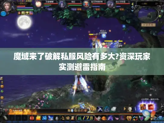 魔域来了破解私服风险有多大?资深玩家实测避雷指南