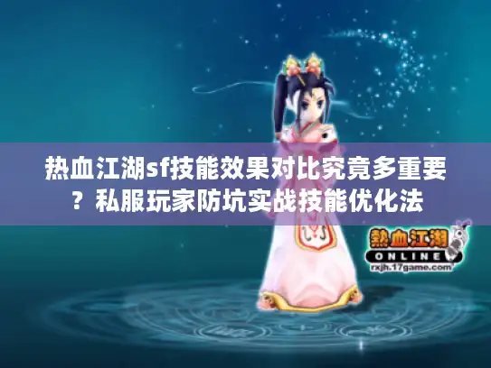热血江湖sf技能效果对比究竟多重要？私服玩家防坑实战技能优化法