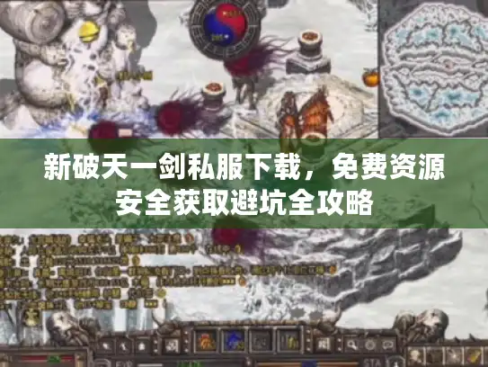 新破天一剑私服下载,免费资源安全获取避坑全攻略 新破天一剑私服下载,免费资源安全获取避坑全攻略
