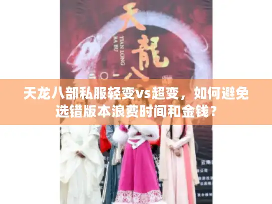 天龙八部私服轻变vs超变，如何避免选错版本浪费时间和金钱？