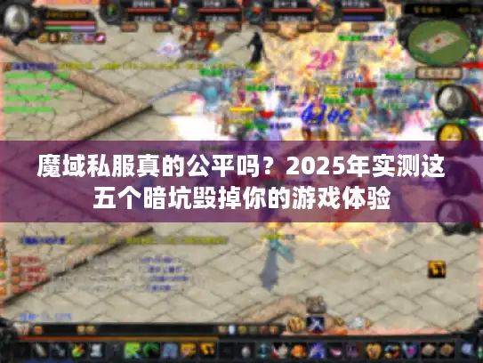 魔域私服真的公平吗？2025年实测这五个暗坑毁掉你的游戏体验