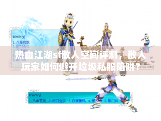 热血江湖sf散人空间评测，散人玩家如何避开垃圾私服陷阱？