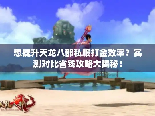 想提升天龙八部私服打金效率?实测对比省钱攻略大揭秘! 想提升天龙八部私服打金效率?实测对比省钱攻略大揭秘!
