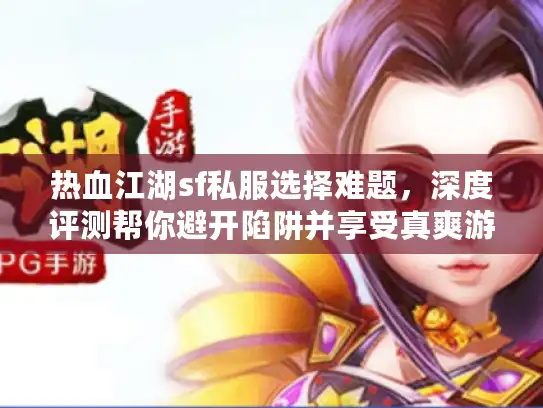 热血江湖sf私服选择难题，深度评测帮你避开陷阱并享受真爽游