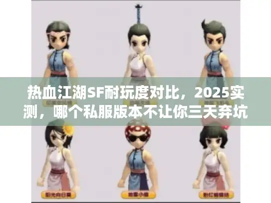 热血江湖SF耐玩度对比，2025实测，哪个私服版本不让你三天弃坑？