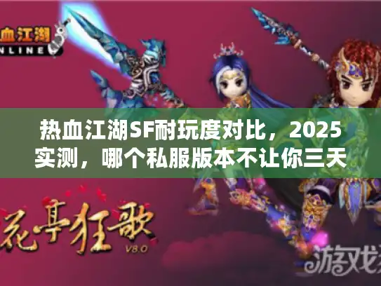 热血江湖SF耐玩度对比，2025实测，哪个私服版本不让你三天弃坑？