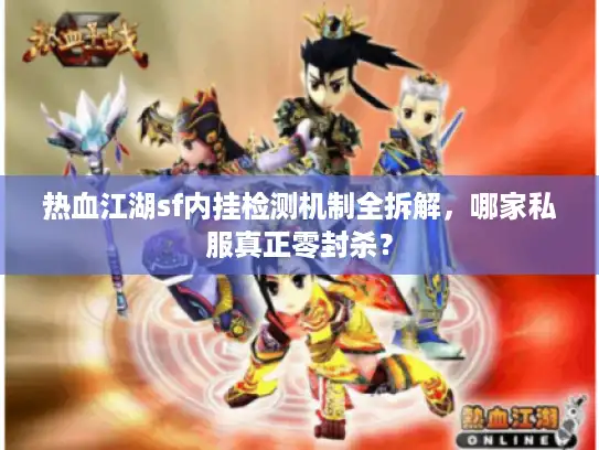 热血江湖sf内挂检测机制全拆解，哪家私服真正零封杀？
