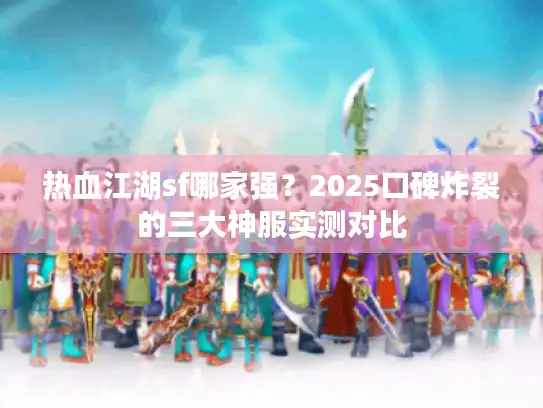 热血江湖sf哪家强?2025口碑炸裂的三大神服实测对比 热血江湖sf哪家强?2025口碑炸裂的三大神服实测对比