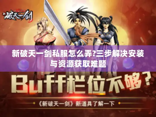 新破天一剑私服怎么弄?三步解决安装与资源获取难题