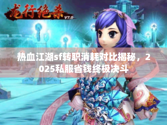 热血江湖sf转职消耗对比揭秘,2025私服省钱终极决斗 热血江湖sf转职消耗对比揭秘,2025私服省钱终极决斗