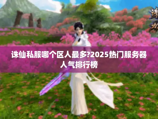 诛仙私服哪个区人最多?2025热门服务器人气排行榜