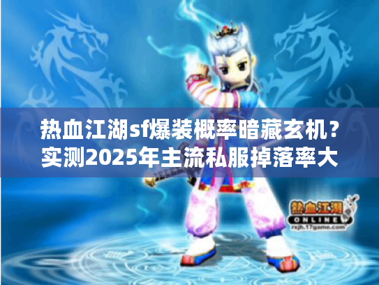 热血江湖sf爆装概率暗藏玄机？实测2025年主流私服掉落率大揭秘