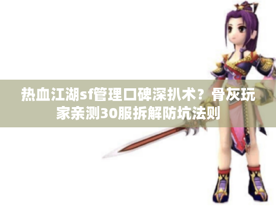热血江湖sf管理口碑深扒术?骨灰玩家亲测30服拆解防坑法则 热血江湖sf管理口碑深扒术?骨灰玩家亲测30服拆解防坑法则