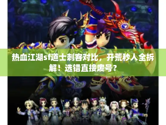 热血江湖sf道士刺客对比,开荒秒人全拆解!选错直接废号? 热血江湖sf道士刺客对比,开荒秒人全拆解!选错直接废号?