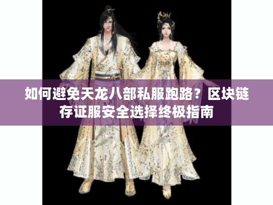 如何避免天龙八部私服跑路?区块链存证服安全选择终极指南 如何避免天龙八部私服跑路?区块链存证服安全选择终极指南