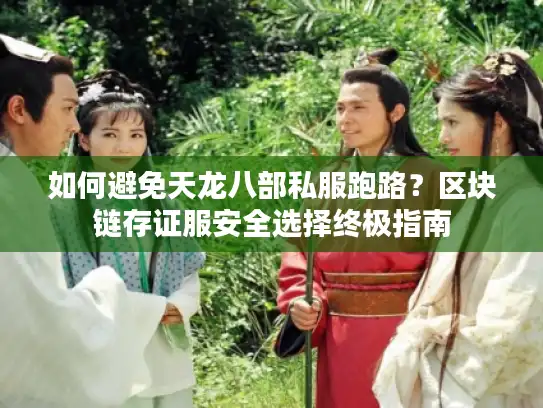 如何避免天龙八部私服跑路?区块链存证服安全选择终极指南 如何避免天龙八部私服跑路?区块链存证服安全选择终极指南