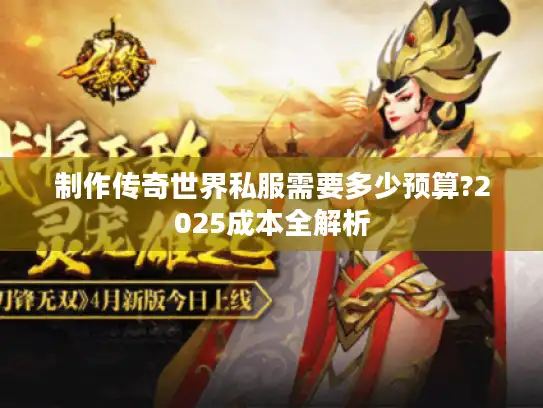 制作传奇世界私服需要多少预算?2025成本全解析