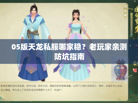 05版天龙私服哪家稳？老玩家亲测防坑指南