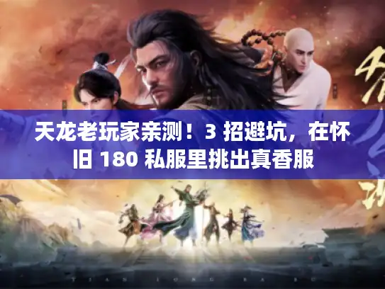 天龙老玩家亲测！3 招避坑，在怀旧 180 私服里挑出真香服