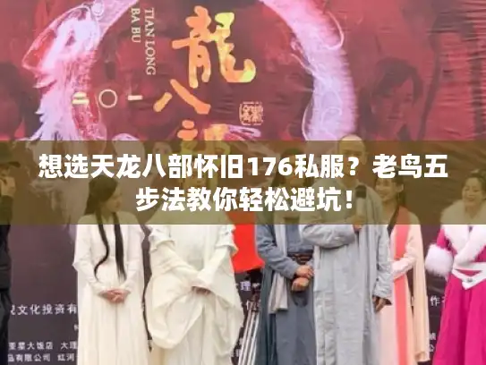 想选天龙八部怀旧176私服？老鸟五步法教你轻松避坑！