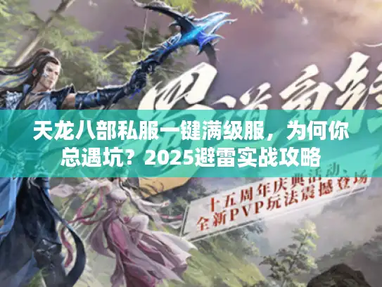 天龙八部私服一键满级服,为何你总遇坑?2025避雷实战攻略 天龙八部私服一键满级服,为何你总遇坑?2025避雷实战攻略
