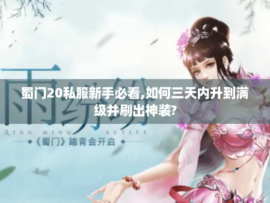 蜀门20私服新手必看,如何三天内升到满级并刷出神装?