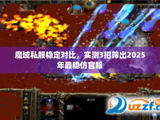 魔域私服稳定对比,实测3招筛出2025年最稳仿官服 魔域私服稳定对比,实测3招筛出2025年最稳仿官服