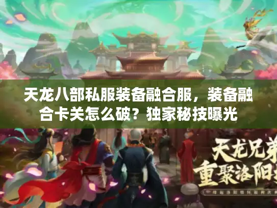 天龙八部私服装备融合服,装备融合卡关怎么破?独家秘技曝光 天龙八部私服装备融合服,装备融合卡关怎么破?独家秘技曝光