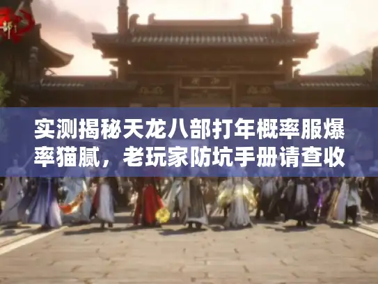 实测揭秘天龙八部打年概率服爆率猫腻,老玩家防坑手册请查收! 实测揭秘天龙八部打年概率服爆率猫腻,老玩家防坑手册请查收!