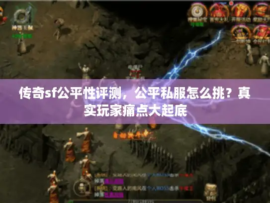 传奇sf公平性评测，公平私服怎么挑？真实玩家痛点大起底