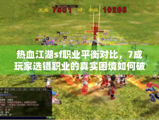 热血江湖sf职业平衡对比，7成玩家选错职业的真实困境如何破局？